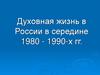 Духовная жизнь в России в середине 1980 - 1990-х гг