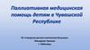 Паллиативная медицинская помощь детям в Чувашской Республике