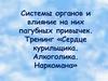 Системы органов и влияние на них пагубных привычек. Тренинг «Сердце курильщика. Алкоголика. Наркомана»