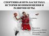 Спортивная игра баскетбол. История возникновения и развития игры