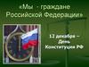 Мы - граждане Российской Федерации. 12 декабря – День Конституции РФ