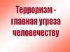Терроризм - главная угроза человечеству