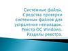 Системные файлы. Средства проверки системных файлов для устранения неполадок. Реестр ОС Windows. Разделы реестра