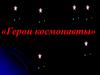 Герои космонавты