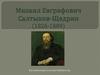 Михаил Евграфович Салтыков -Щедрин (1826 -1889)