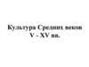 Культура Средних веков V - XV вв