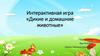 Интерактивная игра «Дикие и домашние животные»