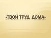 Твой труд дома