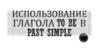 Past Simple. Глагол to be