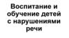 Воспитание и обучение детей с нарушениями речи
