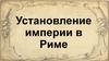 Установление империи в Риме