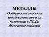 Металлы. Особенности строения атомов металлов и их положения в ПСХЭ. Физические свойства