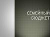 Экономика семьи. Семейный бюджет