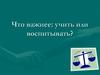 Что важнее: учить или воспитывать?