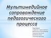 Мультимедийное сопровождение педагогического процесса