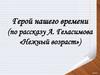 Герой нашего времени (по рассказу А. Геласимова «Нежный возраст»)