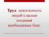 Труд – деятельность людей с целью создания необходимых благ