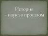История – наука о прошлом