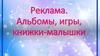 Реклама. Альбомы, игры, книжки-малышки