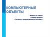 Компьютерные объекты. Файлы и папки
