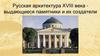 Русская архитектура XVIII века - выдающиеся памятники и их создатели