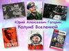 Юрий Алексеевич Гагарин - Колумб Вселенной