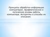 Принципы обработки информации компьютером. Арифметические и логические основы работы компьютера. Лекция 5