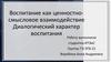 Воспитание как ценностно-смысловое. взаимодействие Диалогический характер воспитания
