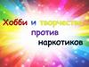 Хобби и творчество против наркотиков