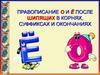 Правописание О и Ё после шипящих в корнях, суффиксах и окончаниях