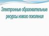 Электронные образовательные ресурсы нового поколения