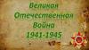 Великая Отечественная война 1941 - 1945