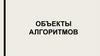 Объекты алгоритмов