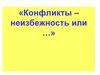 Конфликты – неизбежность или …