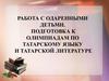 Работа с одаренными детьми. Подготовка к олимпиадам по татарскому языку и татарской литературе