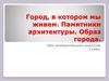 Город, в котором мы живем. Памятники архитектуры. Образ города  (1 класс)