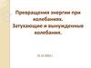 Превращения энергии при колебаниях. Затухающие и вынужденные колебания