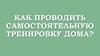 Как проводить самостоятельную тренировку дома