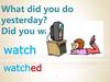What did you do yesterday? Did you watch TV?