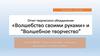 Отчет творческого объединения «Волшебство своими руками» и “Волшебное творчество”