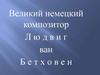 Великий немецкий композитор Людвиг ван Бетховен