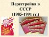 Перестройка в СССР (1985-1991 гг.)
