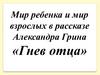 Мир ребенка и мир взрослых в рассказе Александра Грина «Гнев отца»