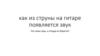 Как из струны на гитаре появляется звук