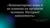 Компьютерные игры и их влияние на организм человека. Интернет зависимость