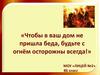 Чтобы в ваш дом не пришла беда, будьте с огнём осторожны всегда! (Б)