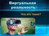 Виртуальная реальность. Что это такое?