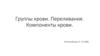 Группы крови. Переливания. Компоненты крови