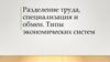 Разделение труда, специализация и обмен. Типы экономических систем