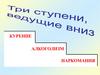 Три ступени ведущие вниз: курение, алкоголизм, наркомания